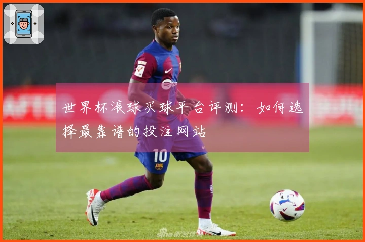 世界杯滚球买球平台评测：如何选择最靠谱的投注网站