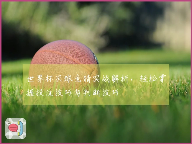 世界杯买球竞猜实战解析，轻松掌握投注技巧与判断技巧