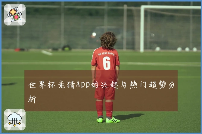世界杯竞猜App的兴起与热门趋势分析