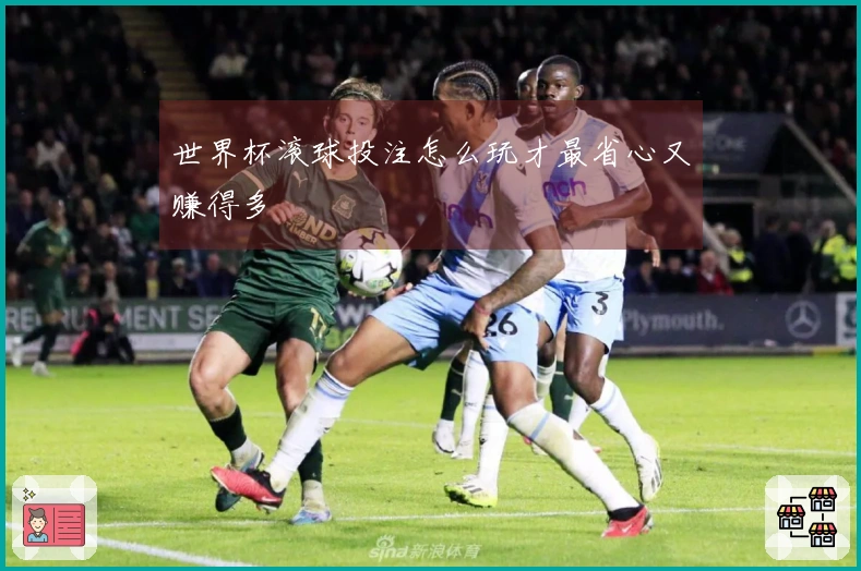 世界杯滚球投注怎么玩才最省心又赚得多