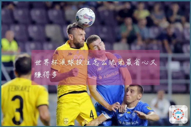 世界杯滚球投注怎么玩才最省心又赚得多