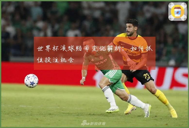 世界杯滚球赔率变化解析：如何抓住投注机会