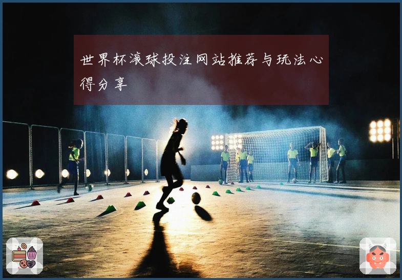 世界杯滚球投注网站推荐与玩法心得分享