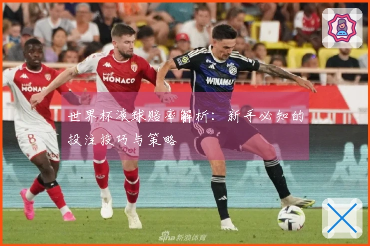 世界杯滚球赔率解析：新手必知的投注技巧与策略