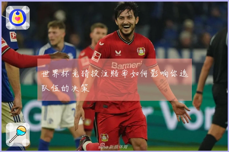 世界杯竞猜投注赔率如何影响你选队伍的决策