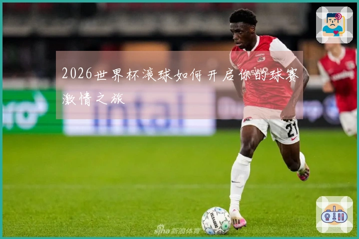 2026世界杯滚球如何开启你的球赛激情之旅