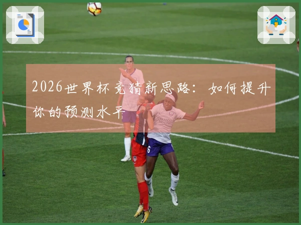 2026世界杯竞猜新思路：如何提升你的预测水平