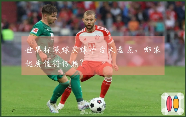 世界杯滚球买球平台大盘点，哪家优质值得信赖？