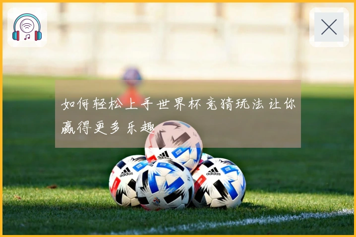 如何轻松上手世界杯竞猜玩法让你赢得更多乐趣