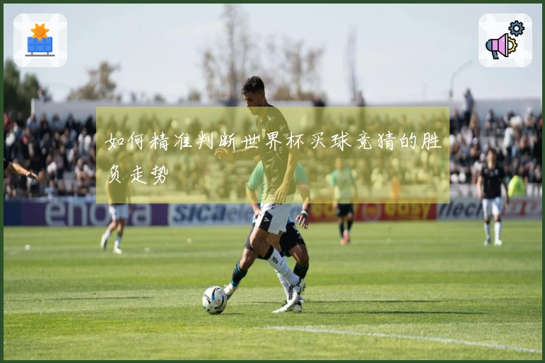 如何精准判断世界杯买球竞猜的胜负走势