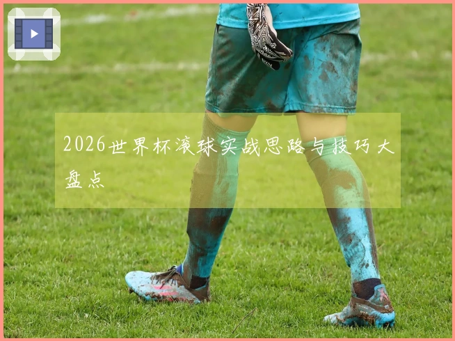 2026世界杯滚球实战思路与技巧大盘点