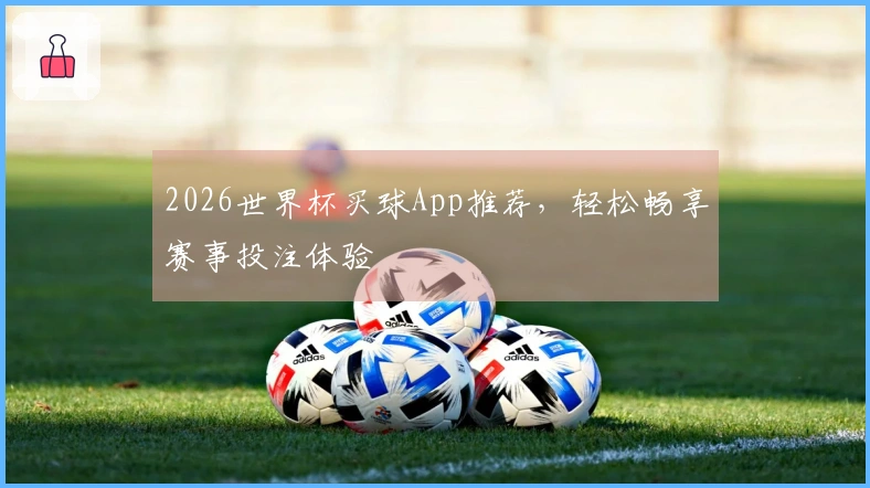 2026世界杯买球App推荐，轻松畅享赛事投注体验
